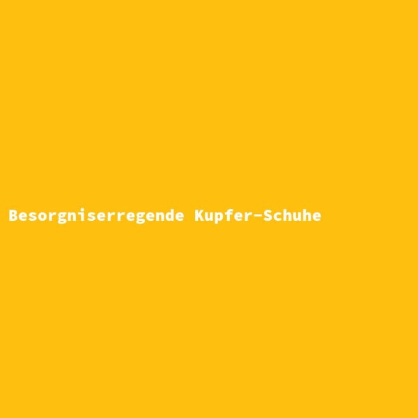 Besorgniserregende Kupfer-Schuhe