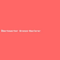 &Uuml;berteuerter Bronze-Rasierer