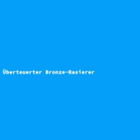 &Uuml;berteuerter Bronze-Rasierer