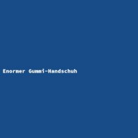 Enormer Gummi-Handschuh