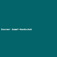 Enormer Gummi-Handschuh